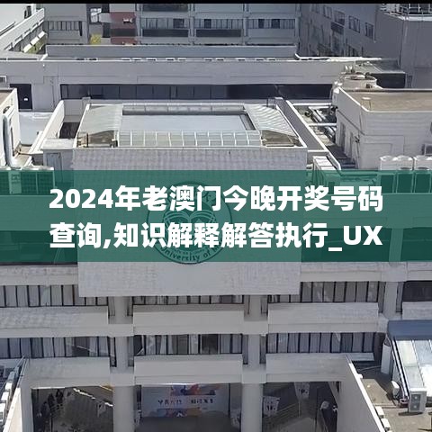 2024年老澳门今晚开奖号码查询,知识解释解答执行_UXI8.53.54编程版