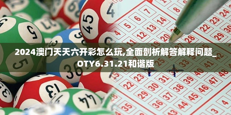 2024澳门天天六开彩怎么玩,全面剖析解答解释问题_OTY6.31.21和谐版