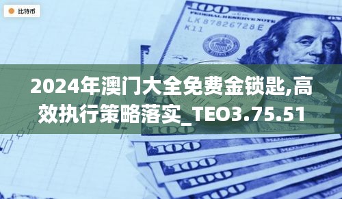 2024年澳门大全免费金锁匙,高效执行策略落实_TEO3.75.51稀缺版