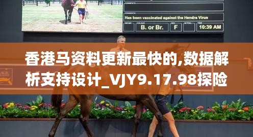 香港马资料更新最快的,数据解析支持设计_VJY9.17.98探险版