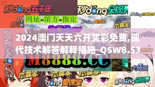 2024澳门天天六开奖彩免费,现代技术解答解释措施_QSW8.53.85视频版