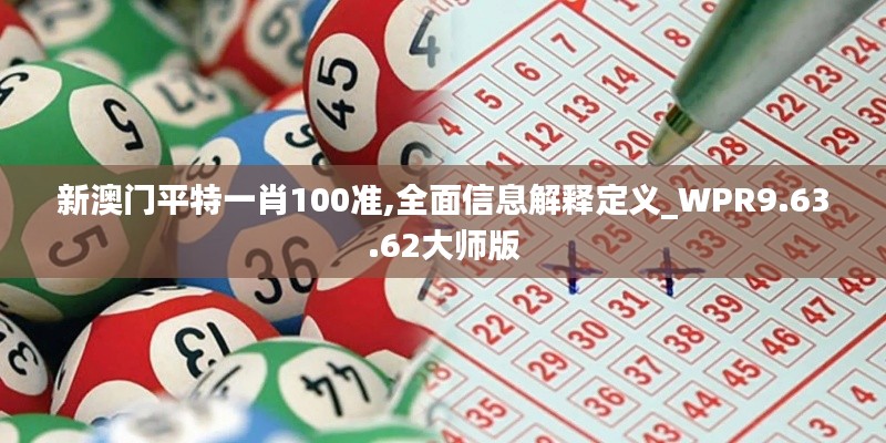 新澳门平特一肖100准,全面信息解释定义_WPR9.63.62大师版