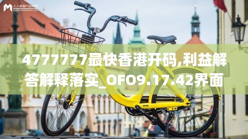 4777777最快香港开码,利益解答解释落实_OFO9.17.42界面版