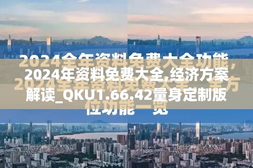 2024年资料免费大全,经济方案解读_QKU1.66.42量身定制版