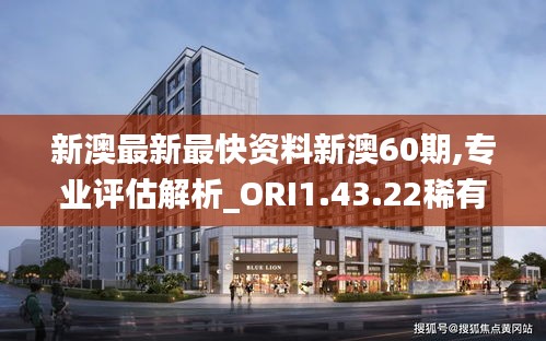 新澳最新最快资料新澳60期,专业评估解析_ORI1.43.22稀有版