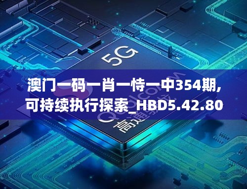 澳门一码一肖一恃一中354期,可持续执行探索_HBD5.42.80晴朗版