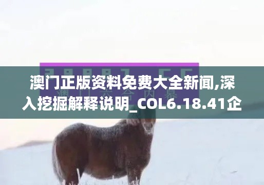 澳门正版资料免费大全新闻,深入挖掘解释说明_COL6.18.41企业版