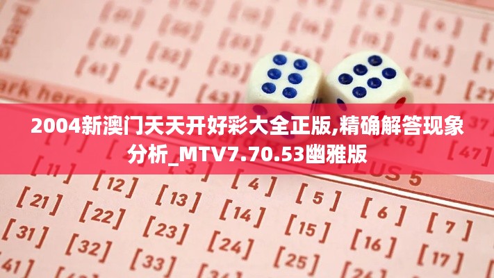 2004新澳门天天开好彩大全正版,精确解答现象分析_MTV7.70.53幽雅版