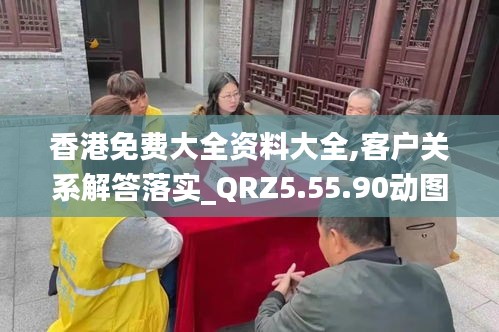 香港免费大全资料大全,客户关系解答落实_QRZ5.55.90动图版