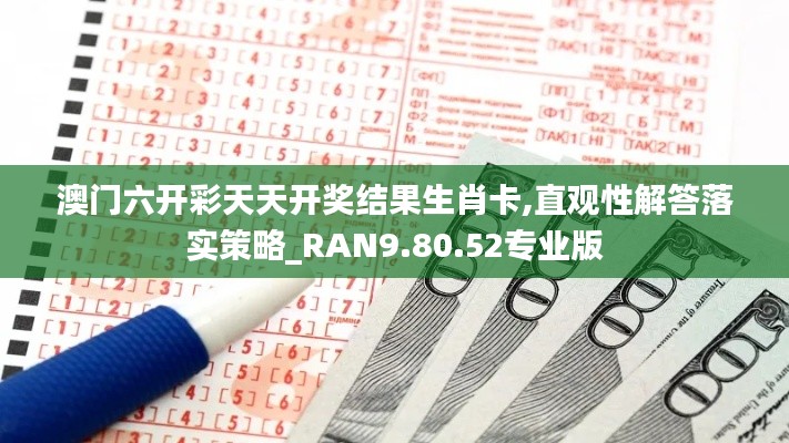 澳门六开彩天天开奖结果生肖卡,直观性解答落实策略_RAN9.80.52专业版