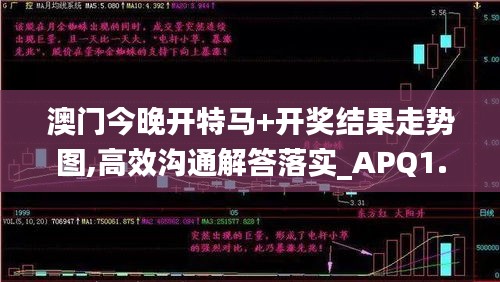 澳门今晚开特马+开奖结果走势图,高效沟通解答落实_APQ1.24.78铂金版