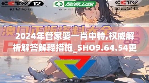 2024年管家婆一肖中特,权威解析解答解释措施_SHO9.64.54更新版