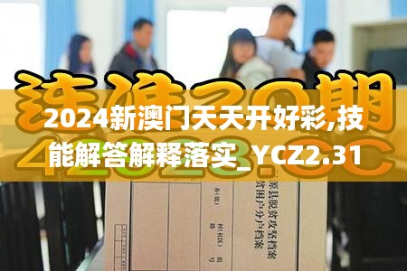 2024新澳门天天开好彩,技能解答解释落实_YCZ2.31.83个人版