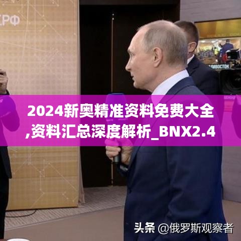 2024新奥精准资料免费大全,资料汇总深度解析_BNX2.47.83随意版