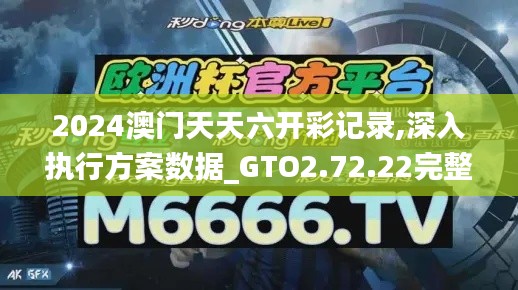 2024澳门天天六开彩记录,深入执行方案数据_GTO2.72.22完整版