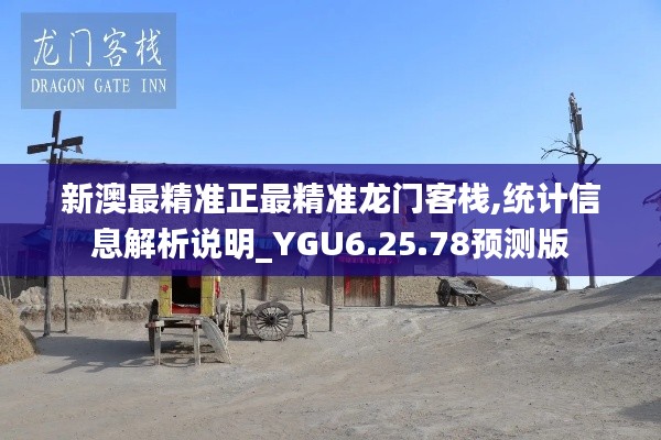 新澳最精准正最精准龙门客栈,统计信息解析说明_YGU6.25.78预测版