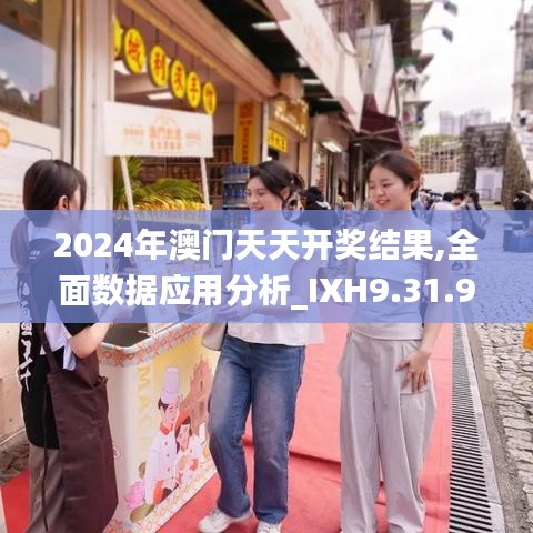 2024年澳门天天开奖结果,全面数据应用分析_IXH9.31.99怀旧版