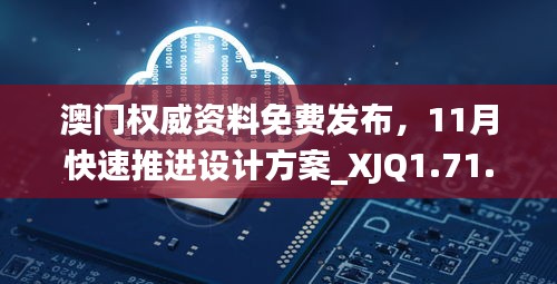 澳门权威资料免费发布，11月快速推进设计方案_XJQ1.71.41养生版