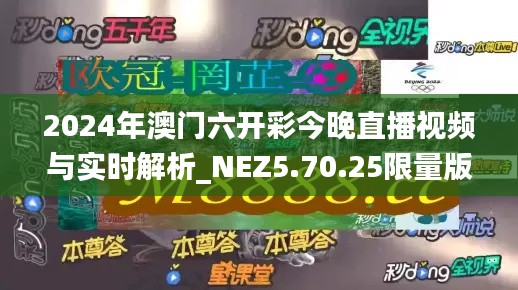 2024年澳门六开彩今晚直播视频与实时解析_NEZ5.70.25限量版