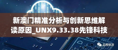 新澳门精准分析与创新思维解读原因_UNX9.33.38先锋科技