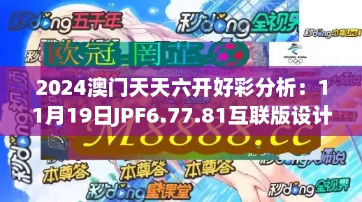 2024澳门天天六开好彩分析：11月19日JPF6.77.81互联版设计深度解析