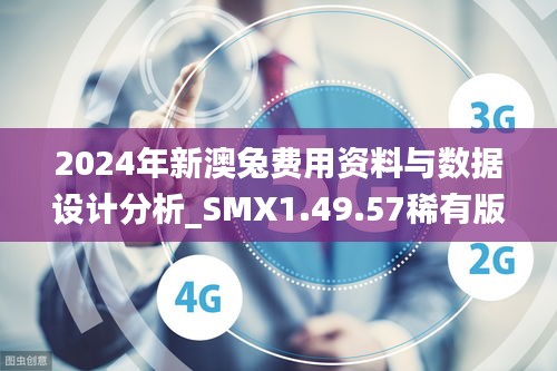 2024年新澳兔费用资料与数据设计分析_SMX1.49.57稀有版本