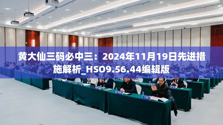 黄大仙三码必中三：2024年11月19日先进措施解析_HSO9.56.44编辑版