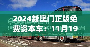 2024新澳门正版免费资本车：11月19日历史回顾与LPW8.80.45测试版的详细解读