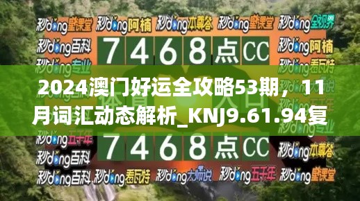 2024澳门好运全攻略53期，11月词汇动态解析_KNJ9.61.94复刻版