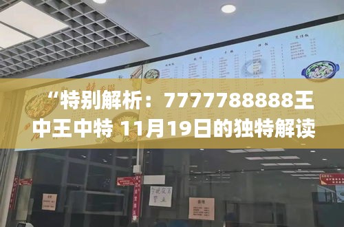 “特别解析：7777788888王中王中特 11月19日的独特解读与落实_ZWQ6.75.72珍贵版”