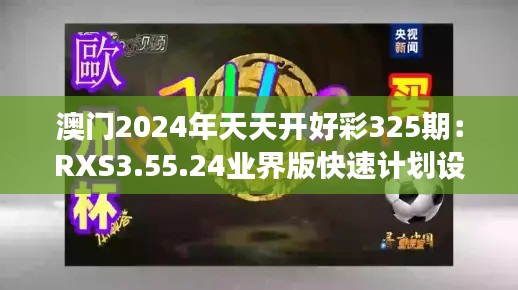 澳门2024年天天开好彩325期：RXS3.55.24业界版快速计划设计解读