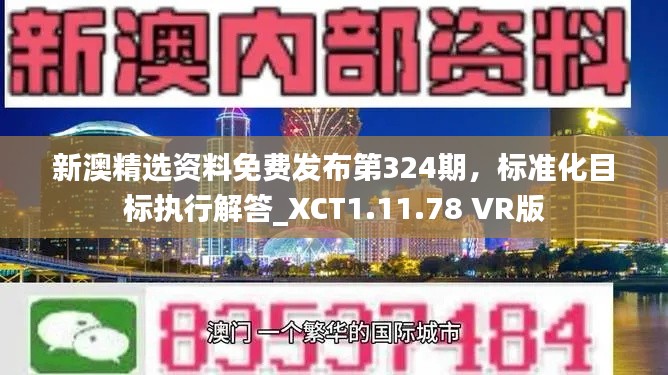 新澳精选资料免费发布第324期，标准化目标执行解答_XCT1.11.78 VR版