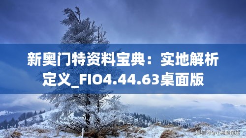 新奥门特资料宝典：实地解析定义_FIO4.44.63桌面版