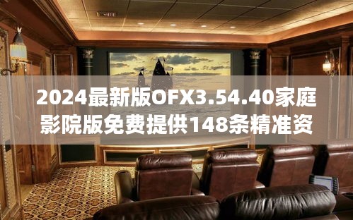 2024最新版OFX3.54.40家庭影院版免费提供148条精准资料与全局解读