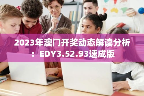 2023年澳门开奖动态解读分析：EDY3.52.93速成版