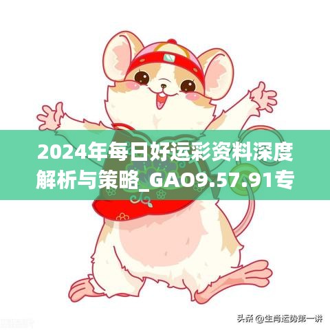 2024年每日好运彩资料深度解析与策略_GAO9.57.91专用版