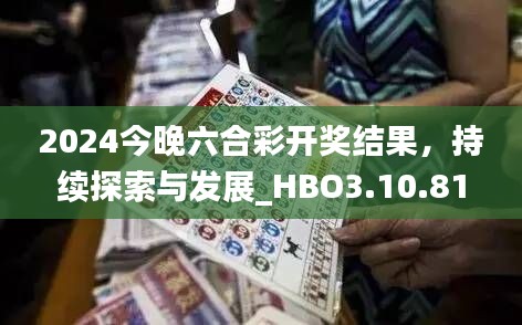 2024今晚六合彩开奖结果，持续探索与发展_HBO3.10.81超凡版