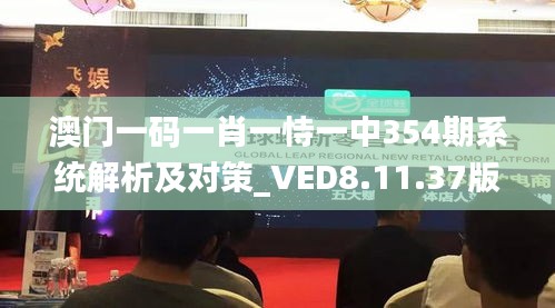 澳门一码一肖一恃一中354期系统解析及对策_VED8.11.37版本