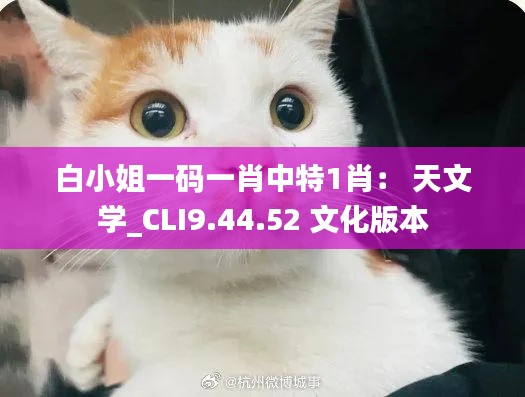 白小姐一码一肖中特1肖： 天文学_CLI9.44.52 文化版本