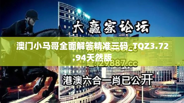 澳门小马哥全面解答精准三码_TQZ3.72.94天然版