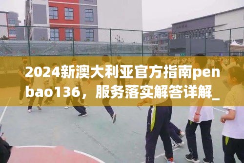 2024新澳大利亚官方指南penbao136，服务落实解答详解_AJP5.39.62专版