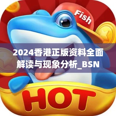 2024香港正版资料全面解读与现象分析_BSN4.64.51力量版