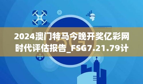 2024澳门特马今晚开奖亿彩网时代评估报告_FSG7.21.79计算能力版本