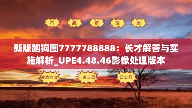 新版跑狗图7777788888：长才解答与实施解析_UPE4.48.46影像处理版本