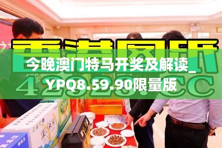 今晚澳门特马开奖及解读_YPQ8.59.90限量版