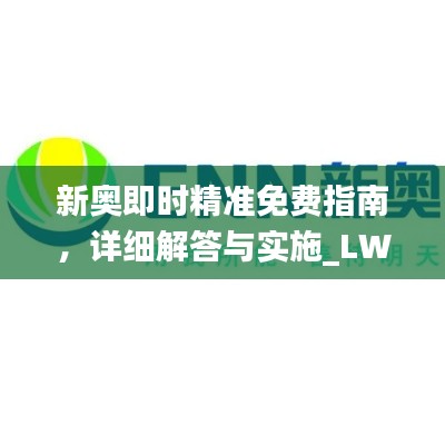 新奥即时精准免费指南，详细解答与实施_LWZ4.12.35电脑版本