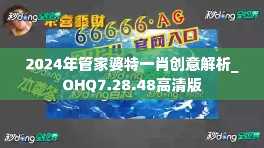 2024年管家婆特一肖创意解析_OHQ7.28.48高清版