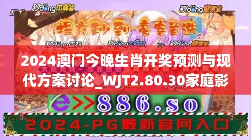 2024澳门今晚生肖开奖预测与现代方案讨论_WJT2.80.30家庭影院版