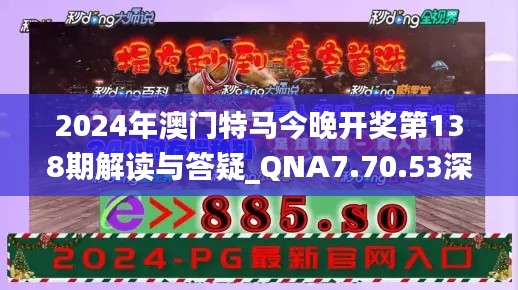 2024年澳门特马今晚开奖第138期解读与答疑_QNA7.70.53深度版