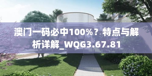 澳门一码必中100%？特点与解析详解_WQG3.67.81